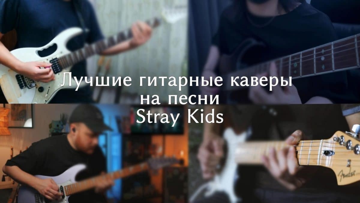 11 лучших гитарных каверов на песни Stray Kids